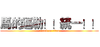 馬的逼勒！！統一！！ (attack on titan)