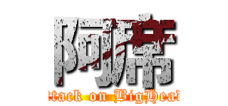 阿席 (attack on BigHead)