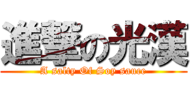 進撃の光漢 (A salty Of Soy sauce)