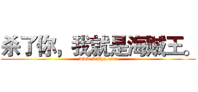 杀了你，我就是海贼王。 (www.fuliqu.com)