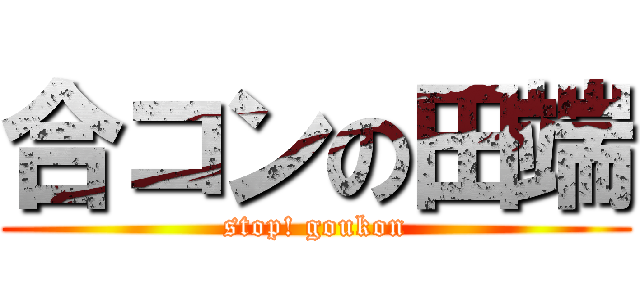 合コンの田端 (stop! goukon)