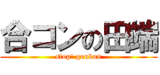 合コンの田端 (stop! goukon)