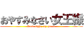 おやすみなさい女王様 (Good night, my queen.)