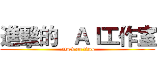 進擊的   ＡＩ工作室 (attack on titan)