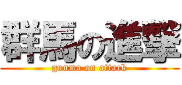 群馬の進撃 (gunma on attack)