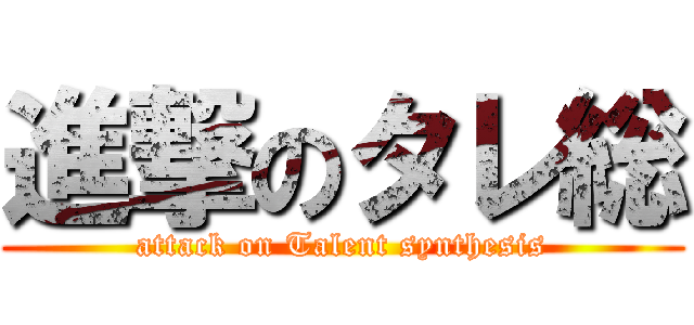 進撃のタレ総 (attack on Talent synthesis)
