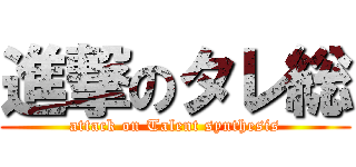 進撃のタレ総 (attack on Talent synthesis)