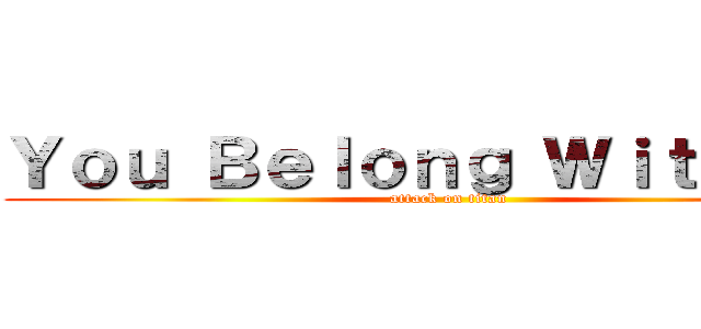 Ｙｏｕ Ｂｅｌｏｎｇ Ｗｉｔｈ Ｍｅ (attack on titan)