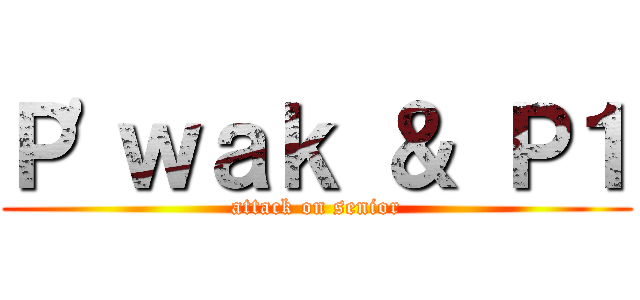 Ｐ\'ｗａｋ ＆ Ｐ１ (attack on senior)