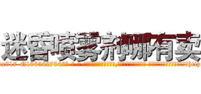 迷昏喷雾剂哪有卖 (迷昏喷雾剂哪有卖【电-话151x68344x817-Q1065427042元-吉-药-业】我们做的是长期生意,靠的是老客户长期支持 迷昏喷雾剂哪有卖在发表了一篇http://sngk.net/4Vlwvs

参考消息网我们做的是长期生意,靠的是老客户长期支持也许我们早该意识到，就连鲍勃·霍斯金斯（金球奖戏剧类电影男主角 
)