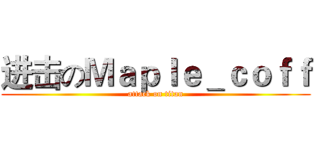 进击のＭａｐｌｅ＿ｃｏｆｆ (attack on titan)