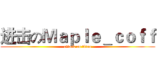 进击のＭａｐｌｅ＿ｃｏｆｆ (attack on titan)