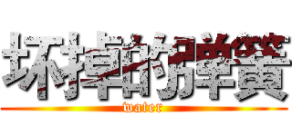 坏掉的弹簧 (water)