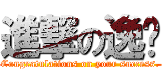 進撃の逸玨 (Congratulations on your success.)