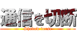 通信を切断 (Shadow verse)