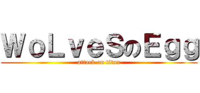 ＷｏＬｖｅＳのＥｇｇ (attack on titan)