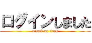 ログインしました (attack on titan)