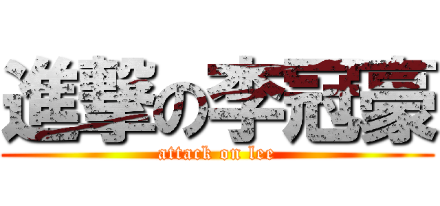 進撃の李冠豪 (attack on lee)