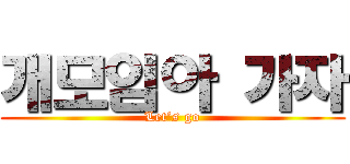 개모임아 가자 (Let’s go)