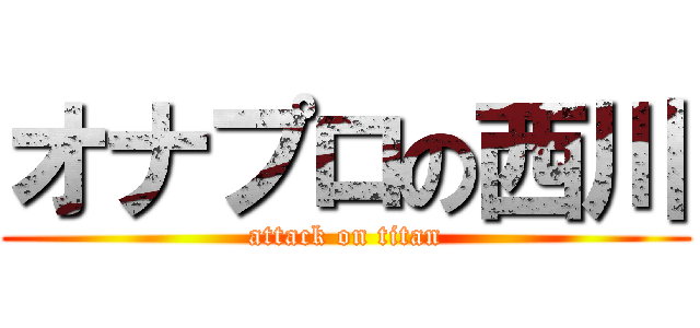 オナプロの西川 (attack on titan)