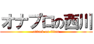 オナプロの西川 (attack on titan)