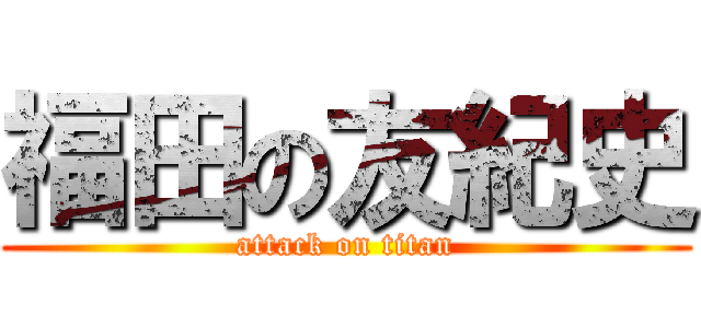 福田の友紀史 (attack on titan)