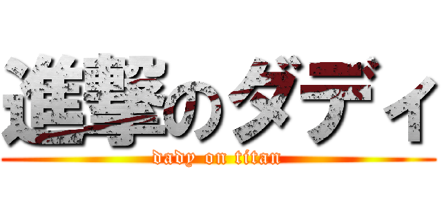 進撃のダディ (dady on titan)