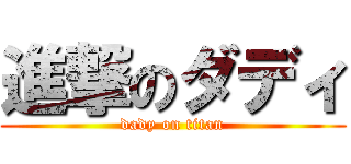 進撃のダディ (dady on titan)