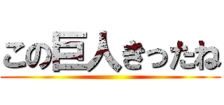 この巨人きったね ()