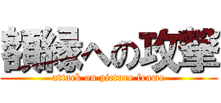 額縁への攻撃 (attack on picture frame)