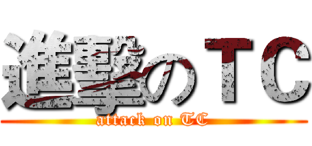 進擊のＴＣ (attack on TC)