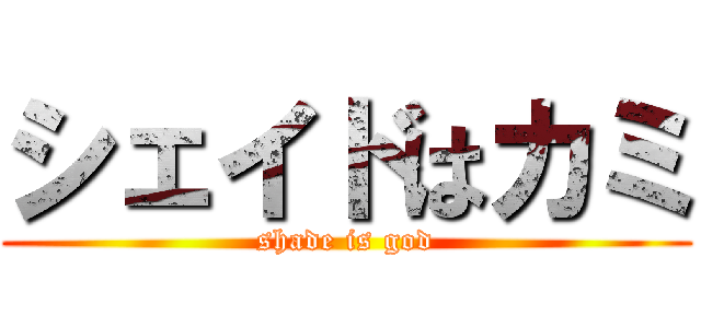 シェイドはカミ (shade is god)