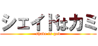 シェイドはカミ (shade is god)