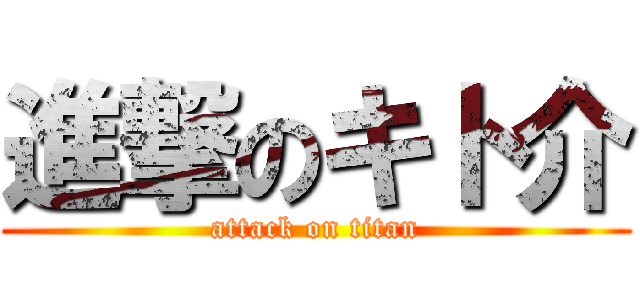 進撃のキト介 (attack on titan)