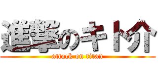 進撃のキト介 (attack on titan)