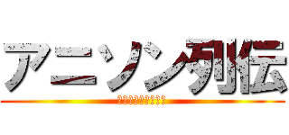 アニソン列伝 (～バトルアニメ編～)