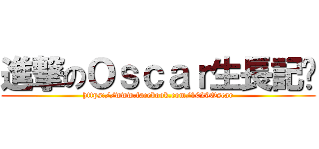 進撃のＯｓｃａｒ生長記錄 (https://www.facebook.com/1029Oscar)