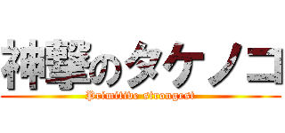 神撃のタケノコ (Primitive strongest)