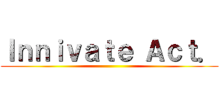 Ｉｎｎｉｖａｔｅ Ａｃｔ． ()