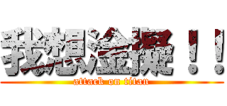 我想淦擬！！ (attack on titan)