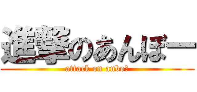 進撃のあんぼー (attack on anbo〜)