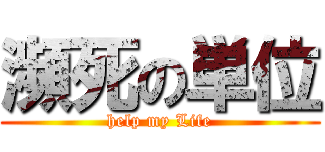 瀕死の単位 (help my Life)