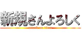 新規さんよろしく (attack on titan)