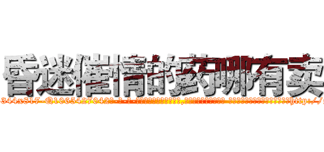 昏迷催情的药哪有卖 (昏迷催情的药哪有卖【电-话151x68344x817-Q1065427042元-吉-药-业】我们做的是长期生意,靠的是老客户长期支持 昏迷催情的药哪有卖在发表了一篇http://sngk.net/kHqynF

参考消息网我们做的是长期生意,靠的是老客户长期支持也许我们早该意识到，就连鲍勃·霍斯金斯（金球奖戏剧类电影男主角 
)