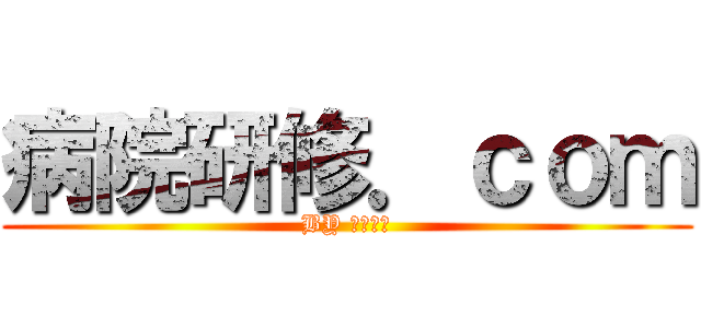 病院研修．ｃｏｍ (BY ぬまっち)