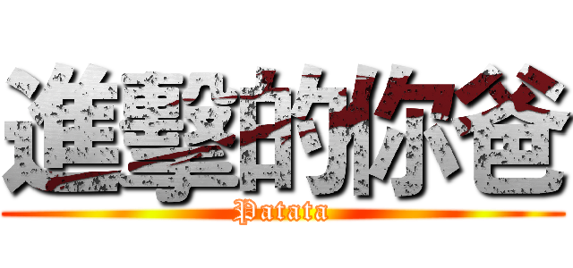 進擊的你爸 (Patata)