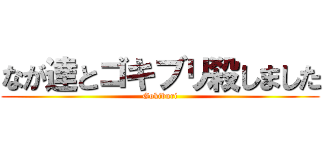 なが達とゴキブリ殺しました (Gokiburi)