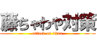 藤ちゃわや対策 (attack on titan)