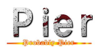 Ｐｉｅｒ (Probably Pier)