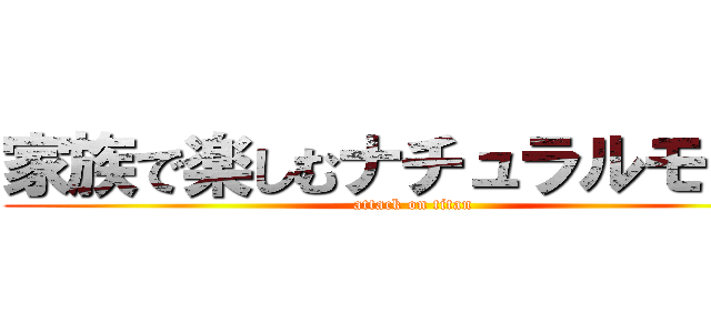 家族で楽しむナチュラルモダン (attack on titan)